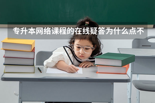 专升本网络课程的在线疑答为什么点不进去？