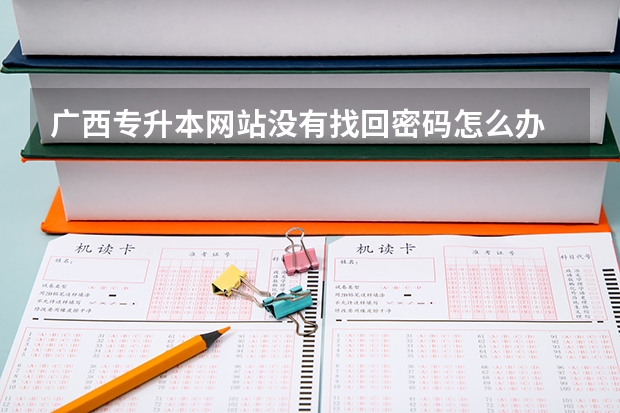 广西专升本网站没有找回密码怎么办
