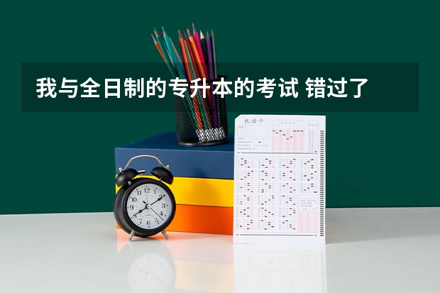 我与全日制的专升本的考试 错过了 明年 还可以考吗？我现在就是应届生了