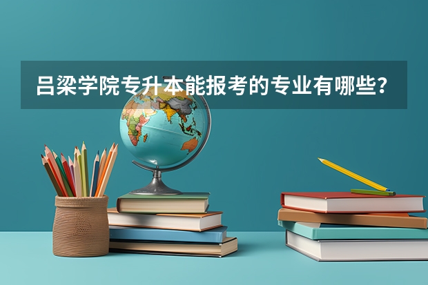吕梁学院专升本能报考的专业有哪些？
