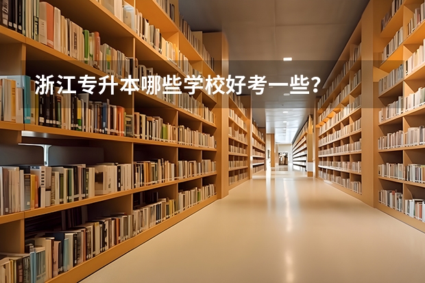 浙江专升本哪些学校好考一些？