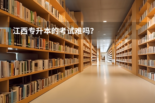 江西专升本的考试难吗？