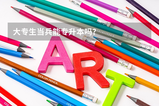 大专生当兵能专升本吗？