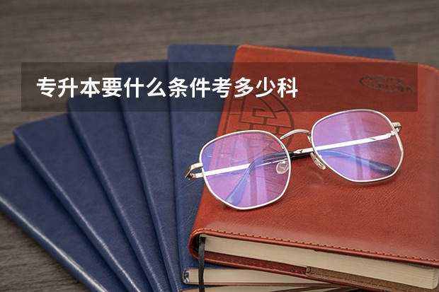 专升本要什么条件考多少科