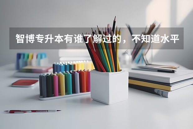 智博专升本有谁了解过的，不知道水平怎么样啊