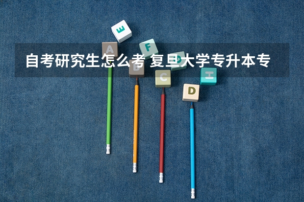 自考研究生怎么考 复旦大学专升本专业