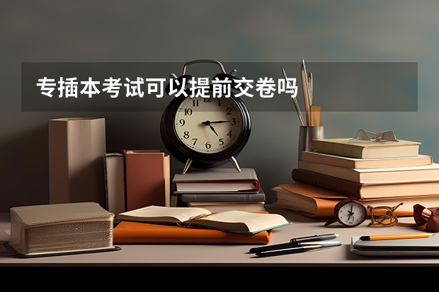 专插本考试可以提前交卷吗