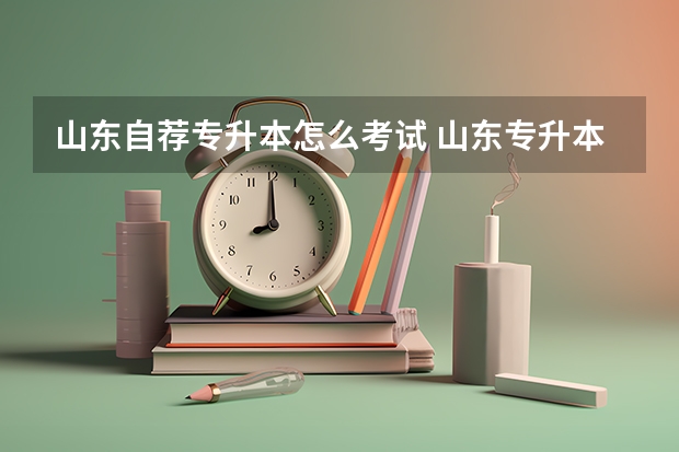 山东自荐专升本怎么考试 山东专升本自荐生考试科目