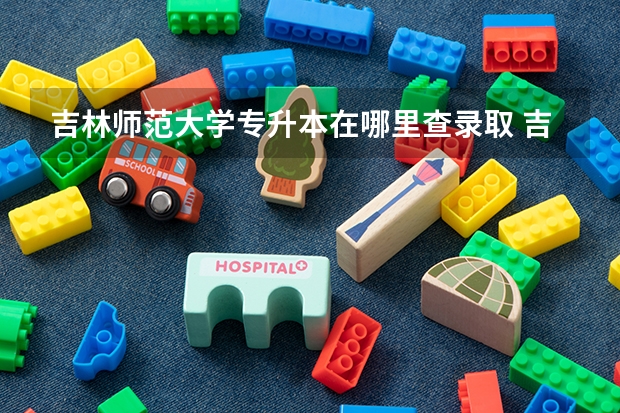 吉林师范大学专升本在哪里查录取 吉林师范大学自考本科官网？