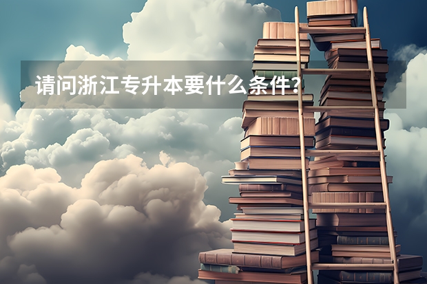 请问浙江专升本要什么条件？