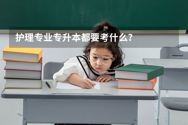 护理专业专升本都要考什么？