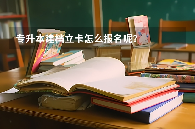 专升本建档立卡怎么报名呢？