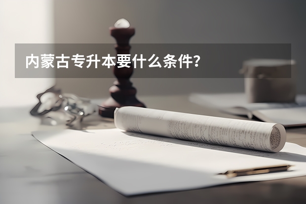 内蒙古专升本要什么条件？