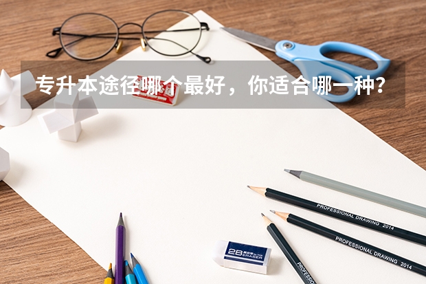 专升本途径哪个最好，你适合哪一种？