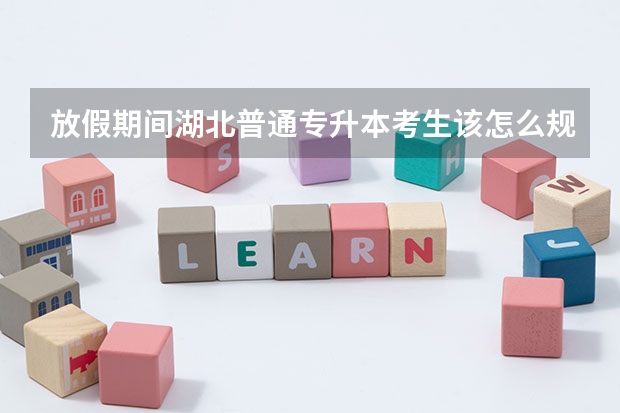 放假期间湖北普通专升本考生该怎么规划复习时间？