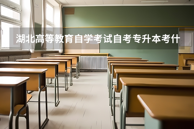湖北高等教育自学考试自考专升本考什么？怎么报名？