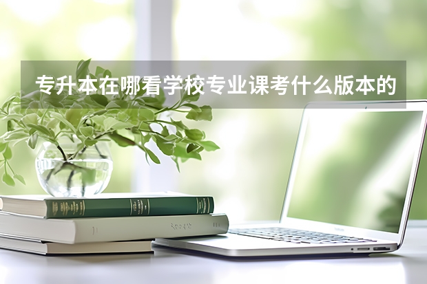 专升本在哪看学校专业课考什么版本的