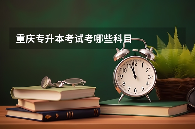 重庆专升本考试考哪些科目
