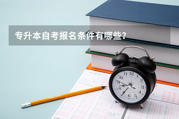 专升本自考报名条件有哪些？
