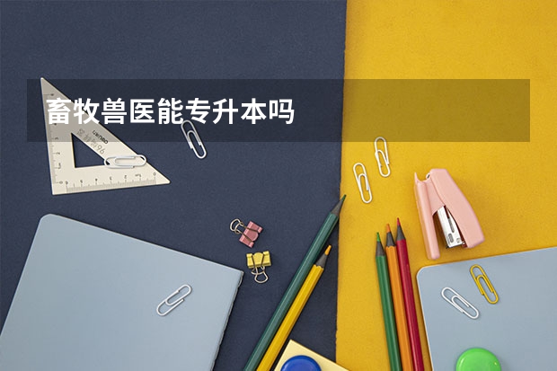 畜牧兽医能专升本吗