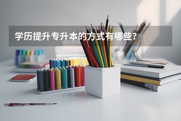 学历提升专升本的方式有哪些？