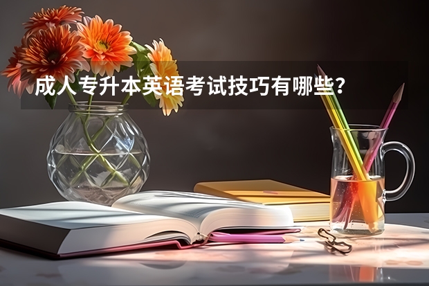 成人专升本英语考试技巧有哪些？