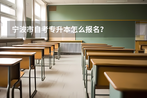 宁波市自考专升本怎么报名？