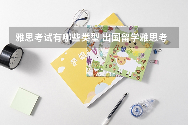 雅思考试有哪些类型 出国留学雅思考试准备