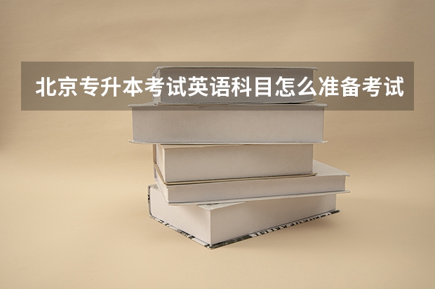 北京专升本考试英语科目怎么准备考试？
