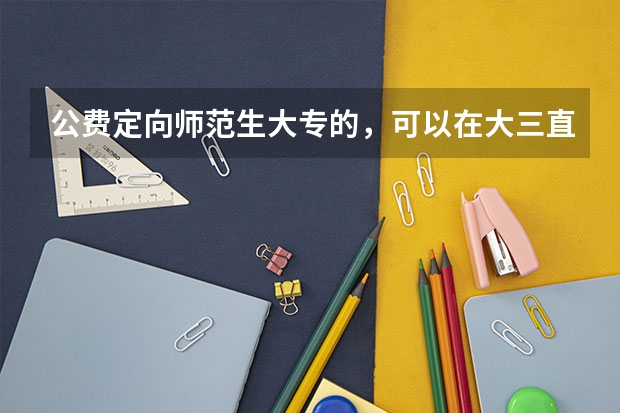 公费定向师范生大专的，可以在大三直接考专升本吗
