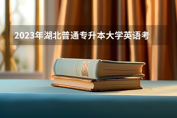2023年湖北普通专升本大学英语考听力吗？