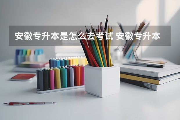 安徽专升本是怎么去考试 安徽专升本录取流程