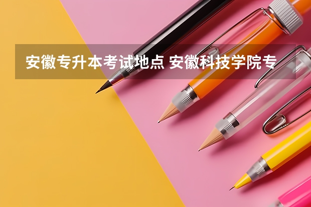 安徽专升本考试地点 安徽科技学院专升本考试地点