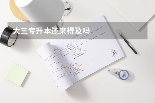 大三专升本还来得及吗