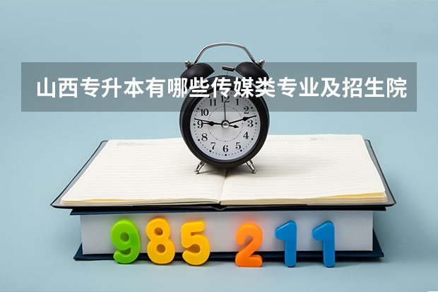 山西专升本有哪些传媒类专业及招生院校？