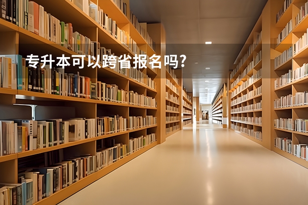 专升本可以跨省报名吗?