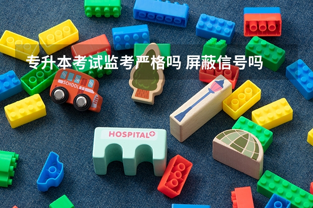 专升本考试监考严格吗 屏蔽信号吗