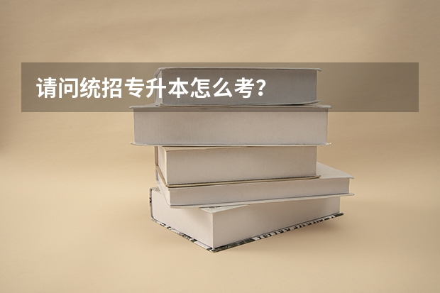 请问统招专升本怎么考？