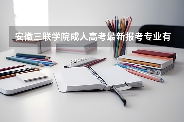安徽三联学院成人高考最新报考专业有哪些