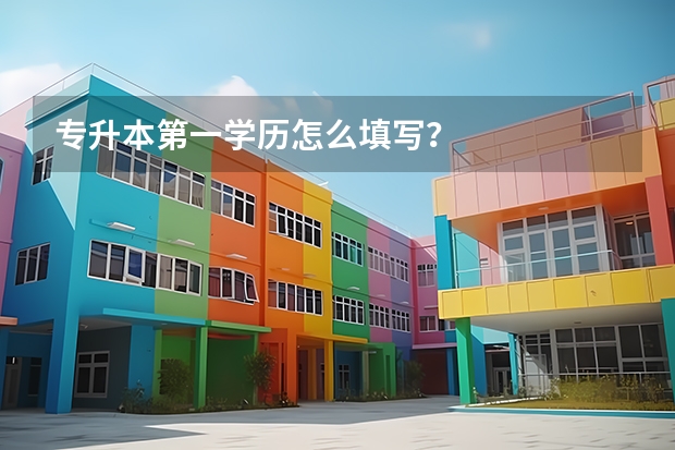 专升本第一学历怎么填写？