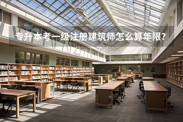 专升本考一级注册建筑师怎么算年限？