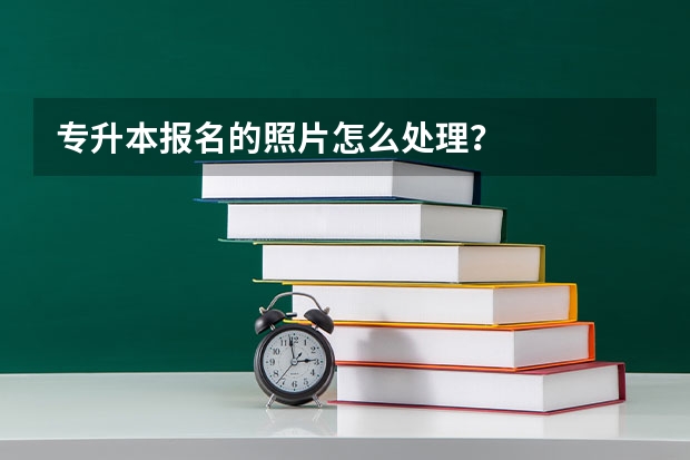 专升本报名的照片怎么处理？