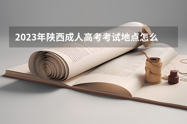2023年陕西成人高考考试地点怎么分配？