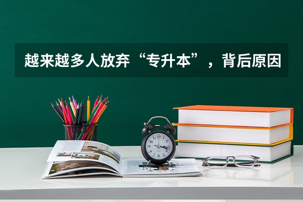 越来越多人放弃&ldquo;专升本&rdquo;，背后原因是什么？