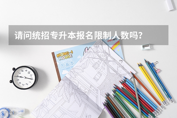 请问统招专升本报名限制人数吗？