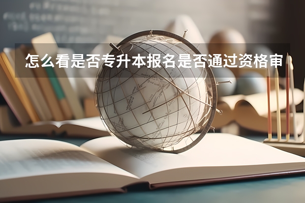 怎么看是否专升本报名是否通过资格审查