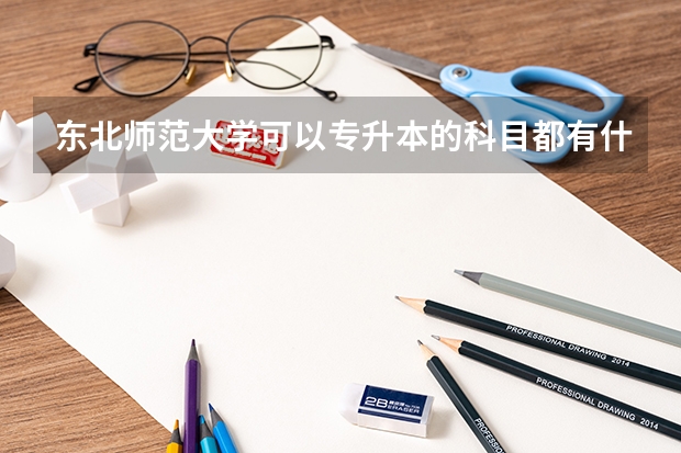 东北师范大学可以专升本的科目都有什么啊