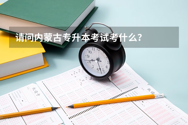 请问内蒙古专升本考试考什么？