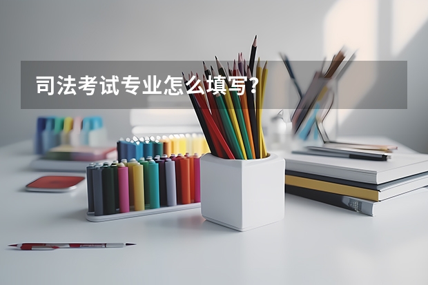 司法考试专业怎么填写？