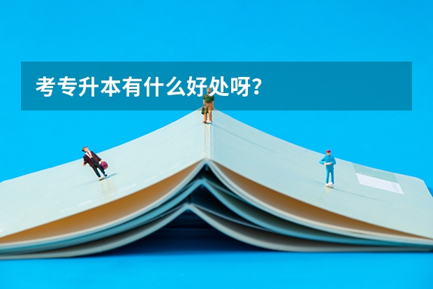 考专升本有什么好处呀？